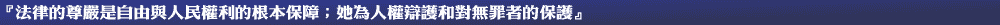 『法律的尊嚴是自由與人民權利的根本保障；她為人權辯護和對無罪者保護』